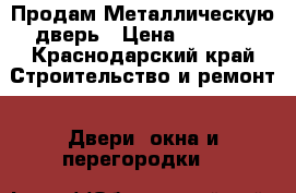 Продам Металлическую дверь › Цена ­ 2 000 - Краснодарский край Строительство и ремонт » Двери, окна и перегородки   